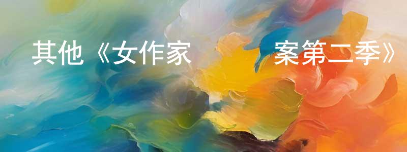 儲蓓蓓的動漫綜藝大全,其他《女作家與謀殺案第二季》迅雷下載/在線觀看/百度云-犯罪/歷史載-美劇天堂